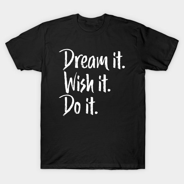 Dream It Wish It Do It Inspirational T-Shirt by mstory